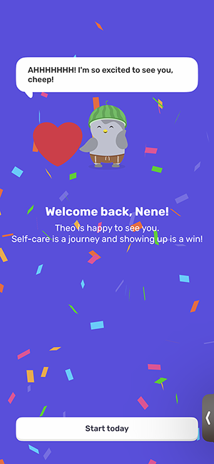 Screenshot of Finch Self Care app homescreen. Showcasing an animated baby bird with a red heart to its left. There is a purple background. With what text saying Qoute Welcome Back, Nene! Theo(the birds name) is happy to see you. Self-Care is a journey and showing up is a win. End Qoute. There is also colorful confetti graphics on the screen. And a button at the bottom to enter the site that says Start Today.